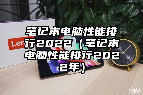 笔记本电脑性能排行2022(笔记本电脑性能排行2022年)
