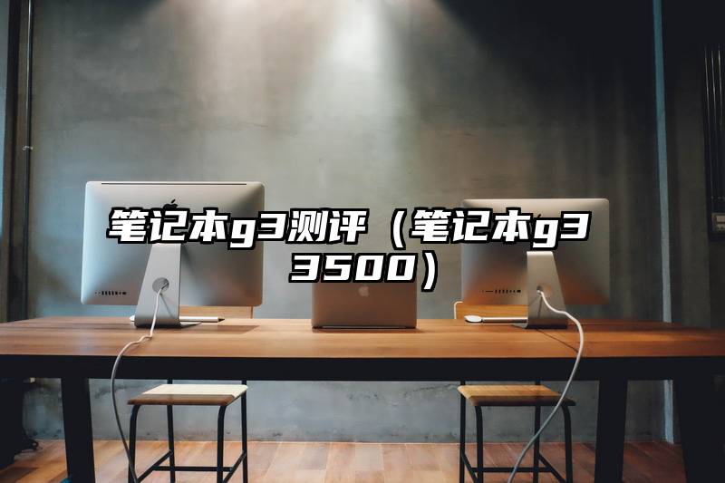 笔记本g3测评（笔记本g3 3500）