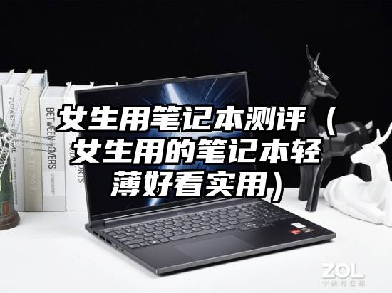 女生用笔记本测评（女生用的笔记本轻薄好看实用）