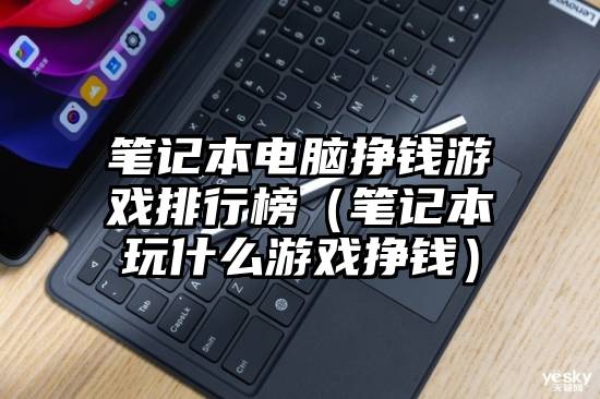 笔记本电脑挣钱游戏排行榜（笔记本玩什么游戏挣钱）