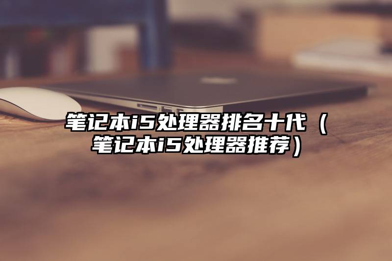 笔记本i5处理器排名十代（笔记本i5处理器推荐）