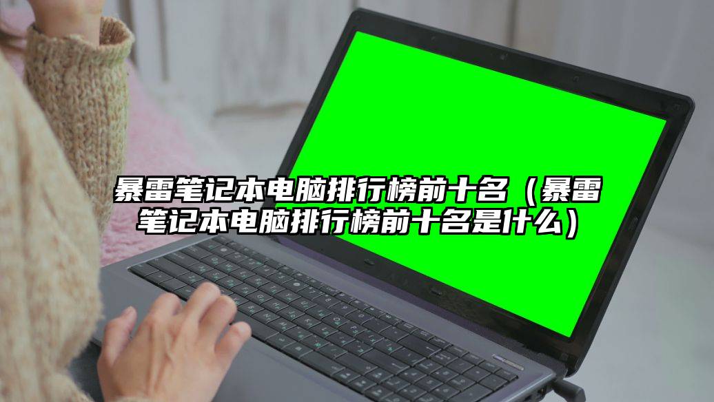 暴雷笔记本电脑排行榜前十名（暴雷笔记本电脑排行榜前十名是什么）