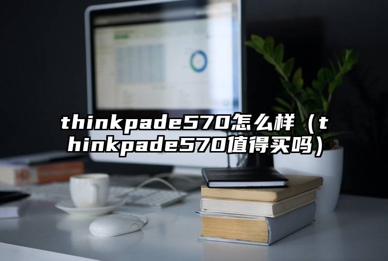thinkpade570怎么样(thinkpade570值得买吗)
