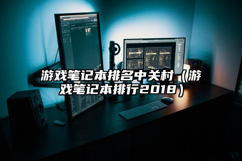 游戏笔记本排名中关村（游戏笔记本排行2018）