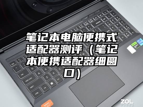 笔记本电脑便携式适配器测评(笔记本便携适配器细圆口)