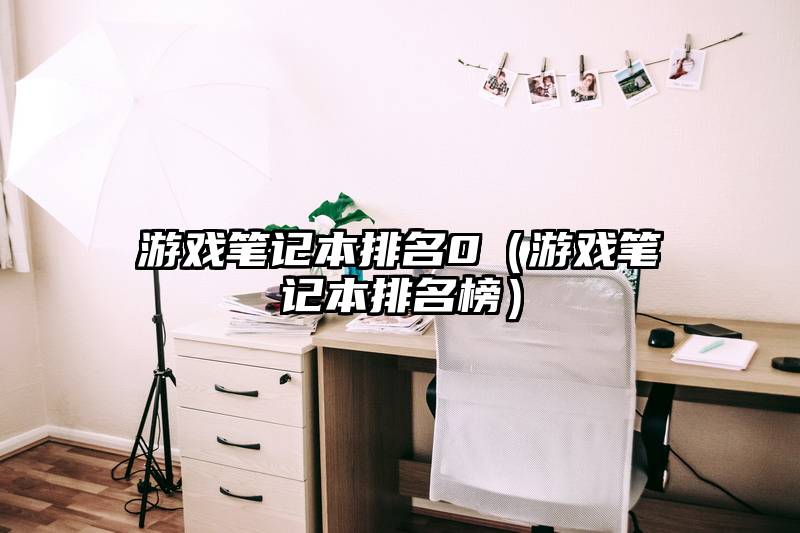 游戏笔记本排名0（游戏笔记本排名榜）
