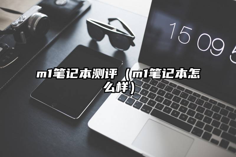 m1笔记本测评（m1笔记本怎么样）