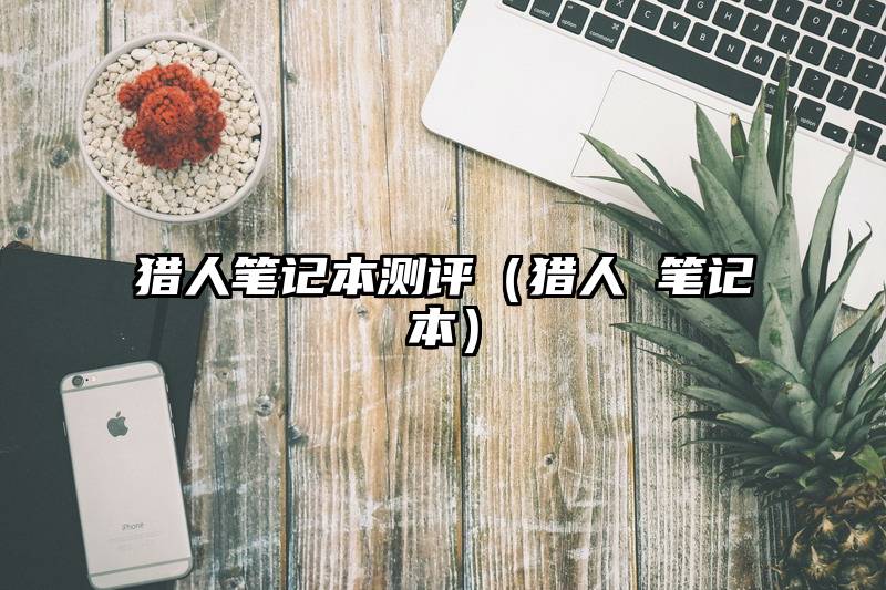 猎人笔记本测评（猎人 笔记本）