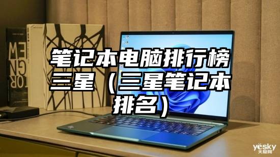 笔记本电脑排行榜三星（三星笔记本排名）