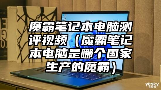 魔霸笔记本电脑测评视频（魔霸笔记本电脑是哪个国家生产的魔霸）