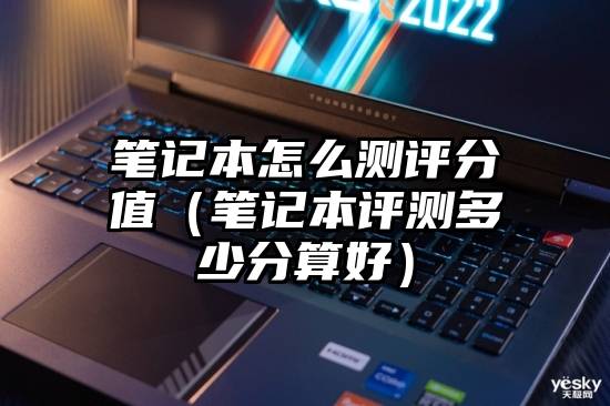 笔记本怎么测评分值(笔记本评测多少分算好)