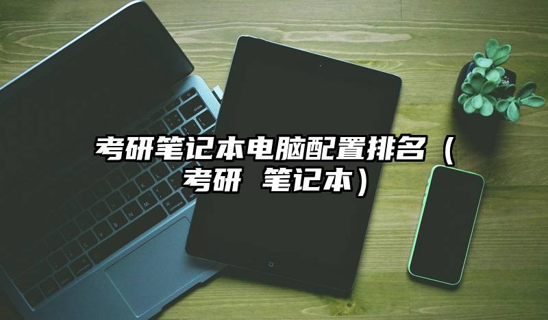 考研笔记本电脑配置排名（考研 笔记本）