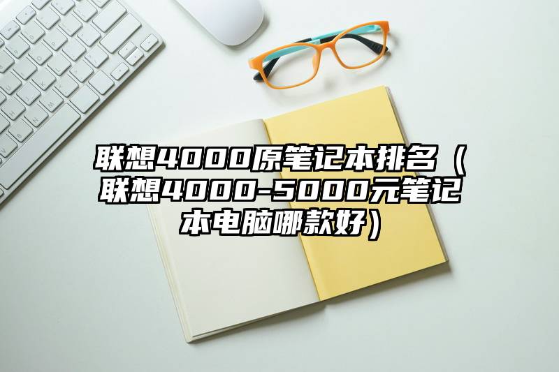联想4000原笔记本排名（联想4000-5000元笔记本电脑哪款好）