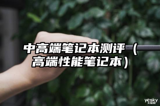 中高端笔记本测评（高端性能笔记本）