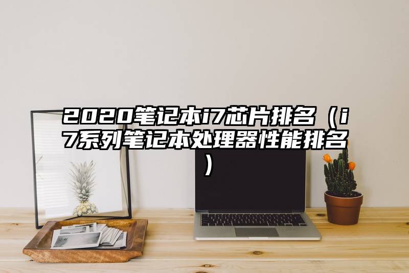 2020笔记本i7芯片排名(i7系列笔记本处理器性能排名)