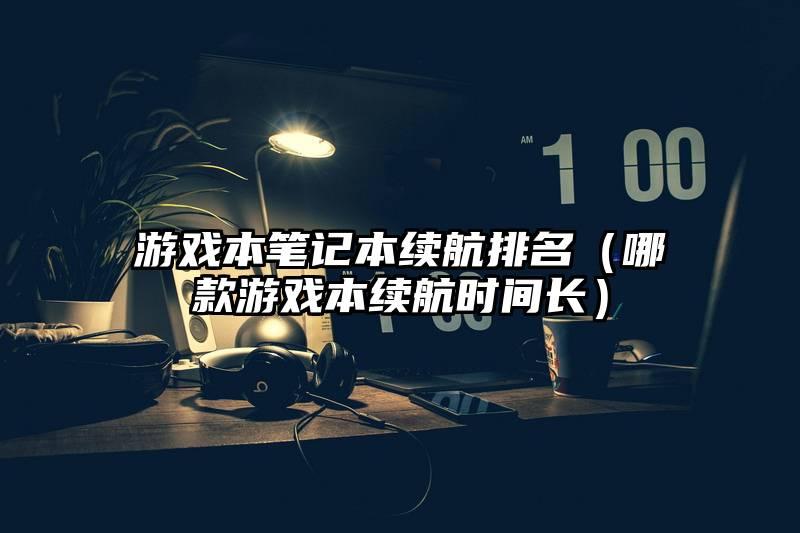 游戏本笔记本续航排名（哪款游戏本续航时间长）