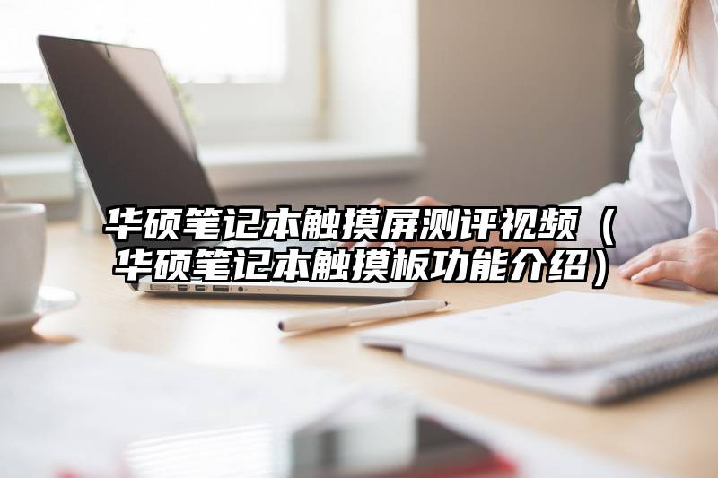 华硕笔记本触摸屏测评视频(华硕笔记本触摸板功能介绍)