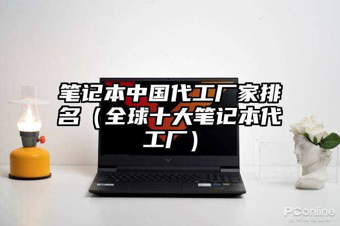笔记本中国代工厂家排名（全球十大笔记本代工厂）