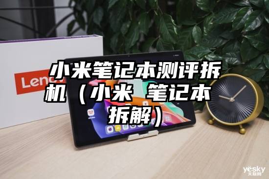 小米笔记本测评拆机(小米 笔记本 拆解)