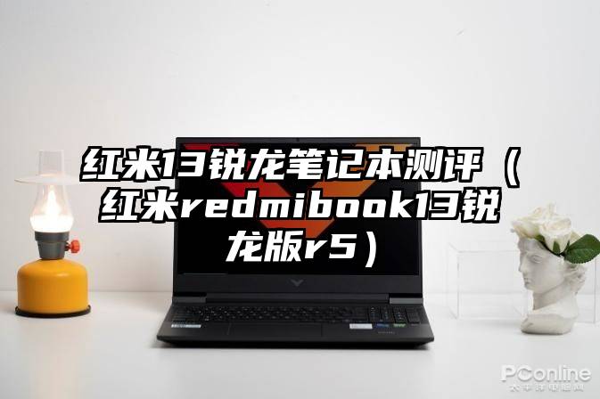 红米13锐龙笔记本测评（红米redmibook13锐龙版r5）