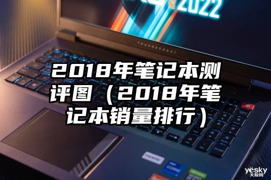 2018年笔记本测评图（2018年笔记本销量排行）