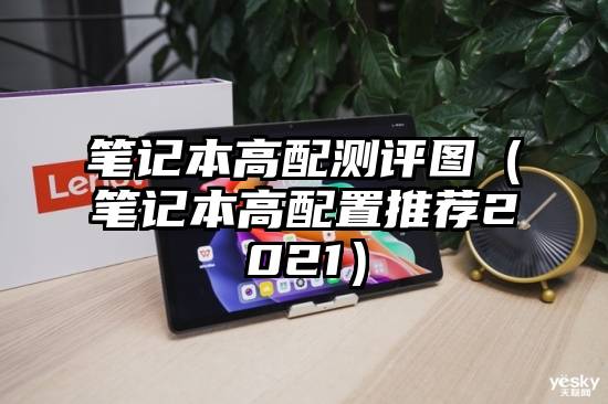 笔记本高配测评图(笔记本高配置推荐2021)
