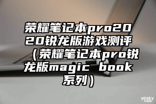 荣耀笔记本pro2020锐龙版游戏测评（荣耀笔记本pro锐龙版magic book系列）