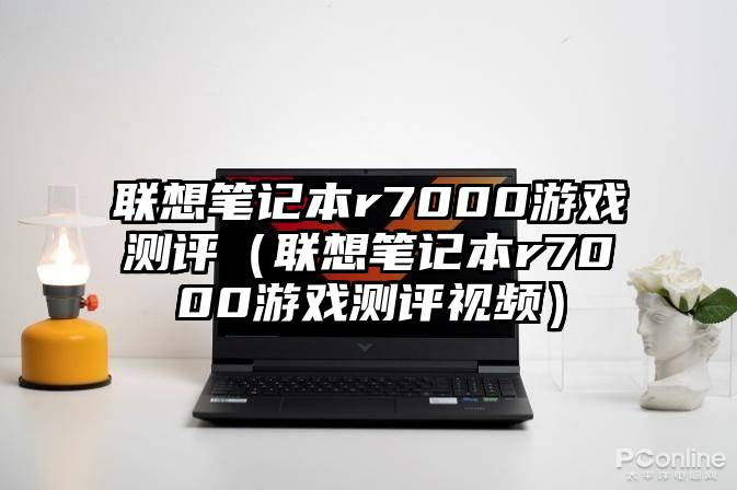 联想笔记本r7000游戏测评（联想笔记本r7000游戏测评视频）