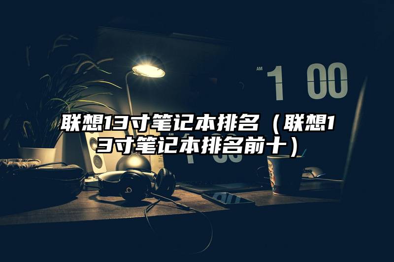 联想13寸笔记本排名（联想13寸笔记本排名前十）