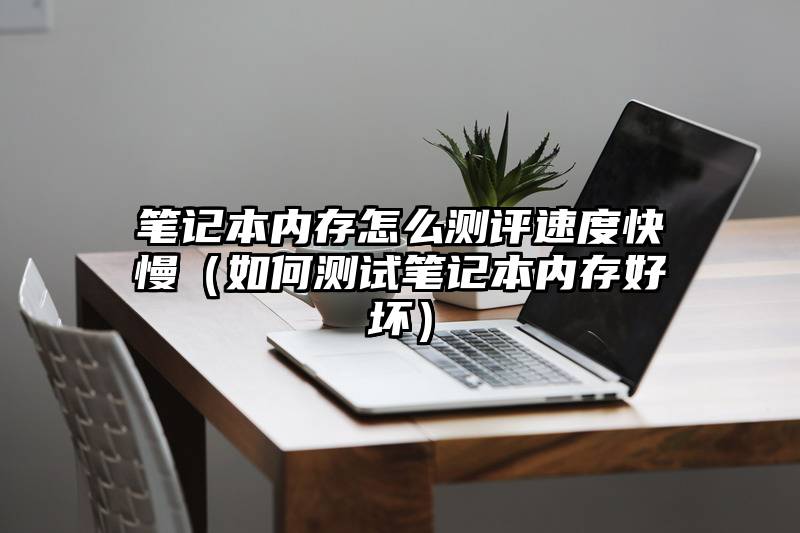 笔记本内存怎么测评速度快慢（如何测试笔记本内存好坏）