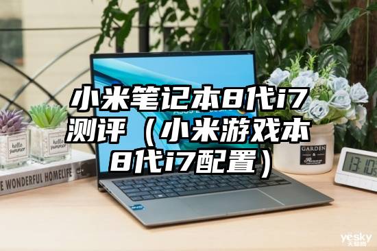 小米笔记本8代i7测评(小米游戏本8代i7配置)