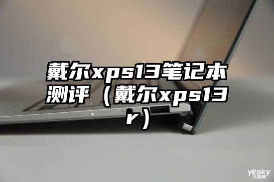 戴尔xps13笔记本测评（戴尔xps13r）