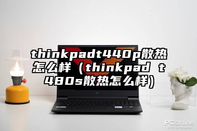 thinkpadt440p散热怎么样（thinkpad t480s散热怎么样）