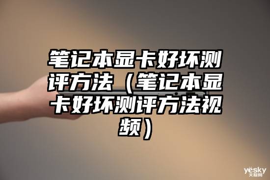 笔记本显卡好坏测评方法（笔记本显卡好坏测评方法视频）