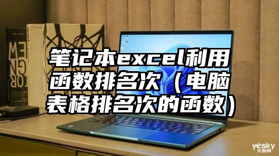 笔记本excel利用函数排名次（电脑表格排名次的函数）