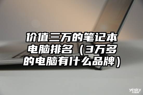 价值三万的笔记本电脑排名（3万多的电脑有什么品牌）