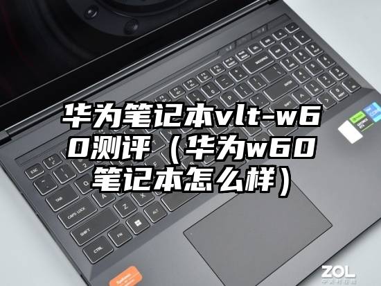 华为笔记本vlt-w60测评(华为w60笔记本怎么样)