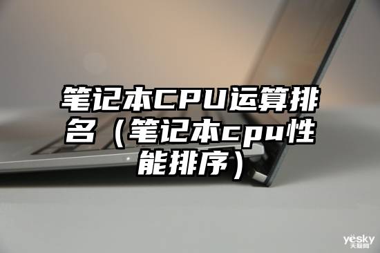 笔记本CPU运算排名（笔记本cpu性能排序）
