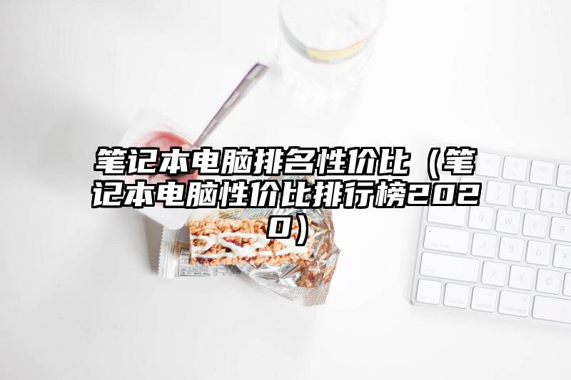 笔记本电脑排名性价比（笔记本电脑性价比排行榜2020）