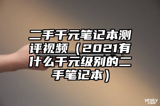 二手千元笔记本测评视频（2021有什么千元级别的二手笔记本）