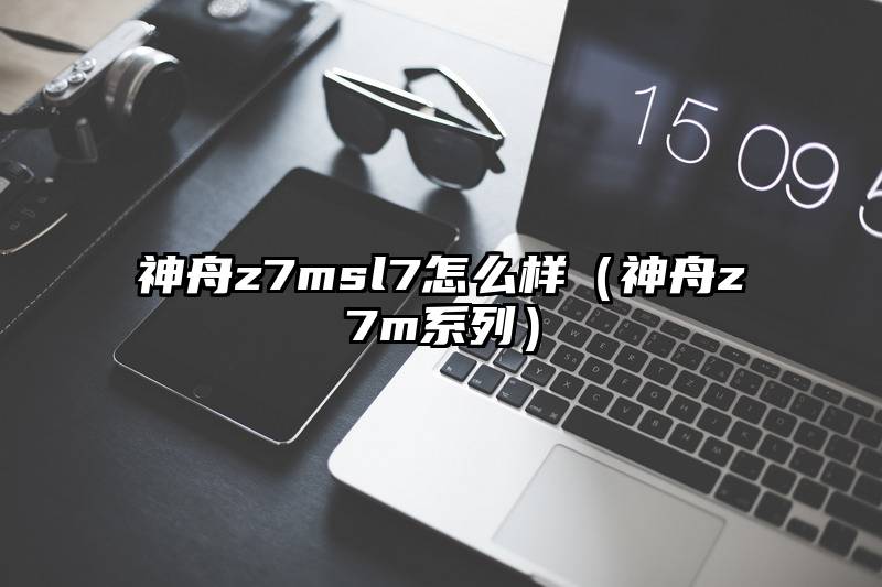 神舟z7msl7怎么样（神舟z7m系列）