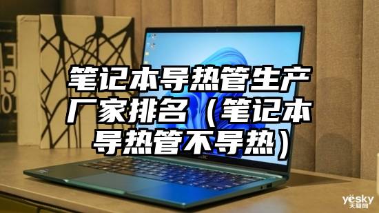 笔记本导热管生产厂家排名（笔记本导热管不导热）