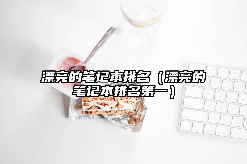 漂亮的笔记本排名(漂亮的笔记本排名第一)