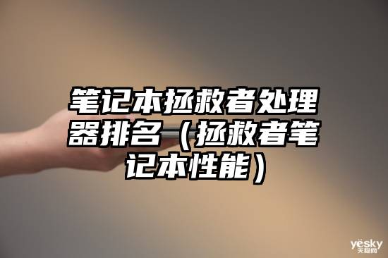 笔记本拯救者处理器排名（拯救者笔记本性能）
