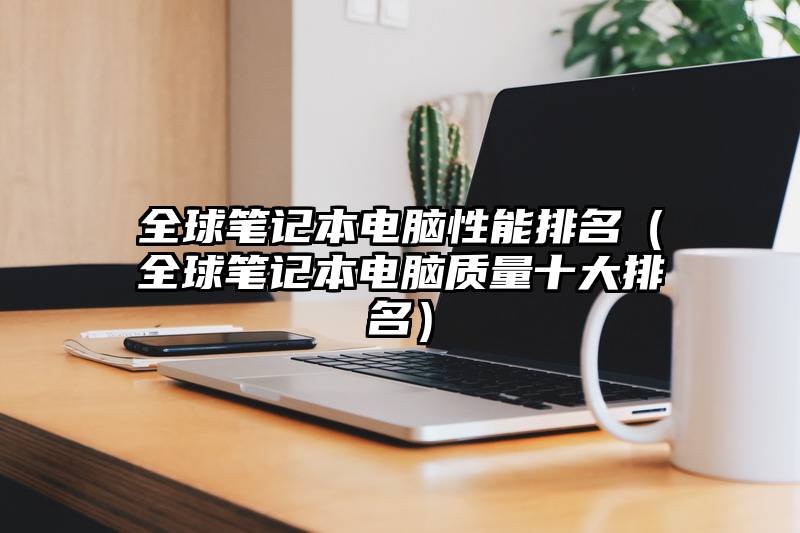全球笔记本电脑性能排名（全球笔记本电脑质量十大排名）