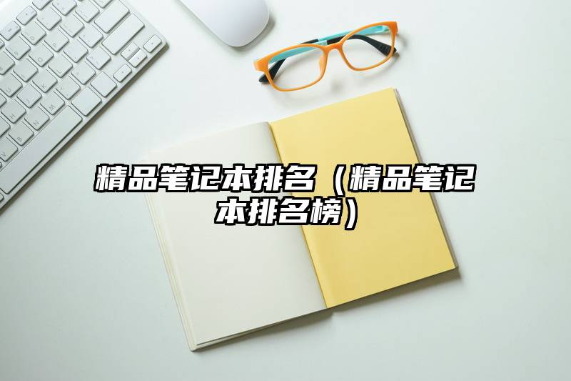 精品笔记本排名（精品笔记本排名榜）