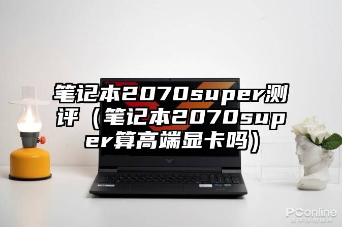 笔记本2070super测评（笔记本2070super算高端显卡吗）