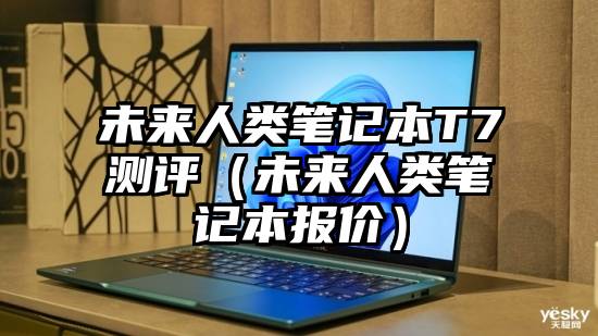 未来人类笔记本T7测评（未来人类笔记本报价）