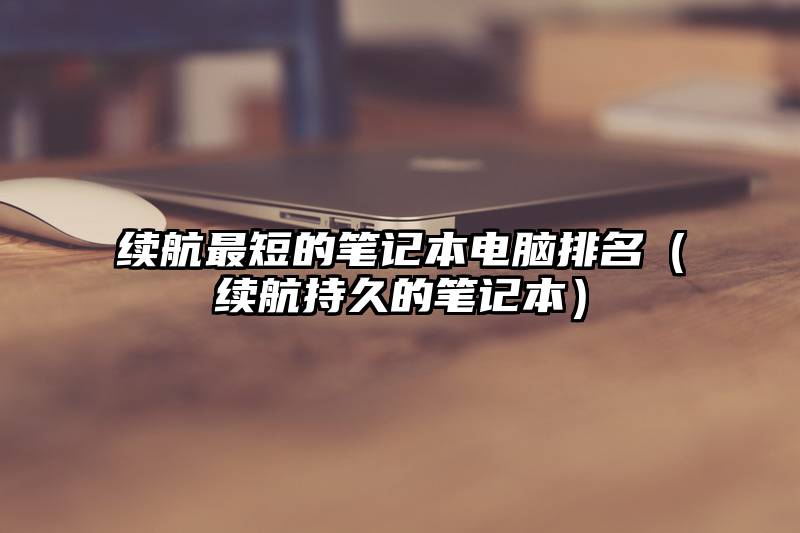 续航最短的笔记本电脑排名(续航持久的笔记本)