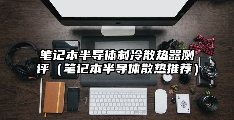 笔记本半导体制冷散热器测评（笔记本半导体散热推荐）